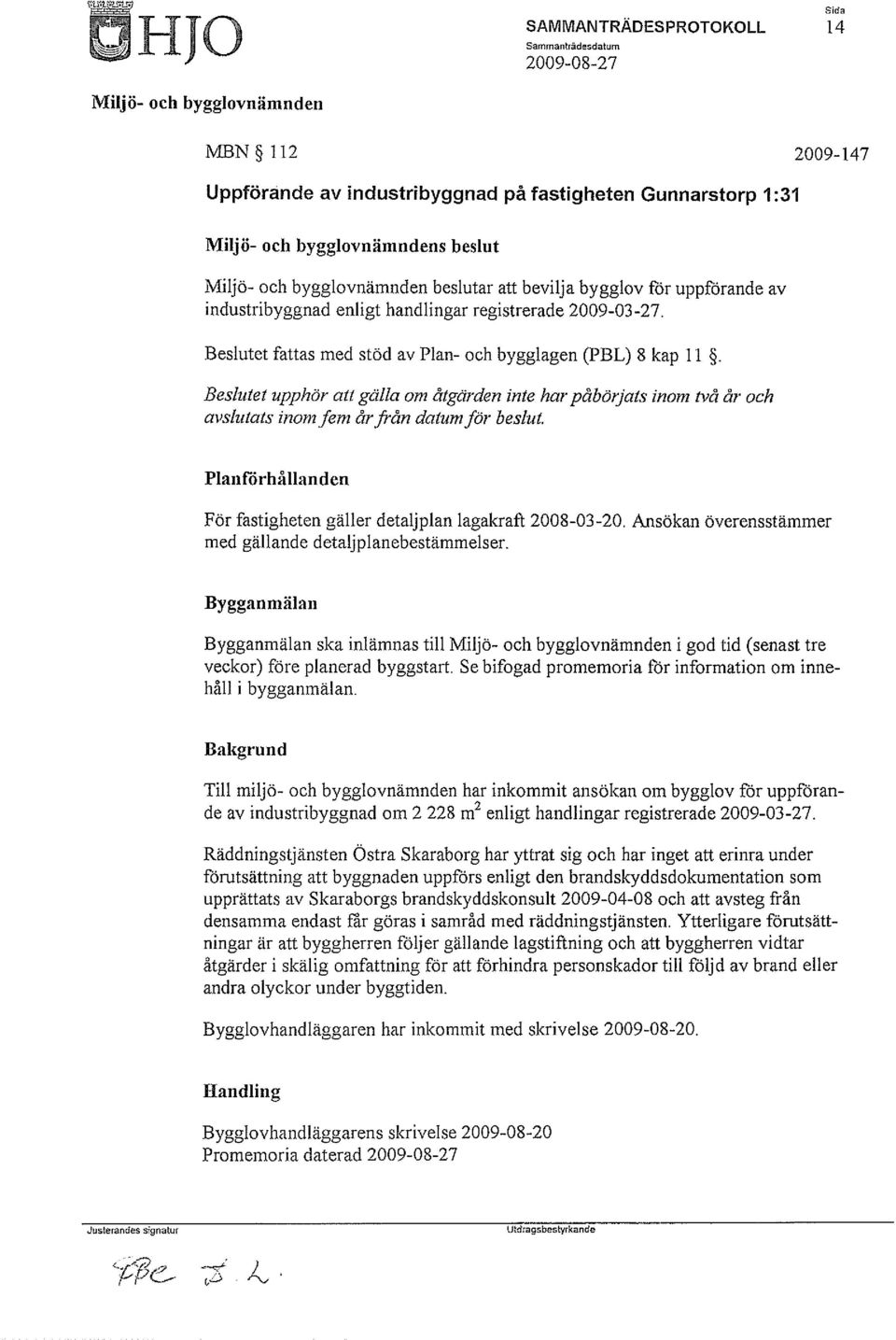 Beslutet upphör att gälla om åtgärden inte har påbörjats inom två år och avslutats inom fem år från datum för beslut. Planförhållanden För fastigheten gäller detaljplan lagakraft 2008-03-20.