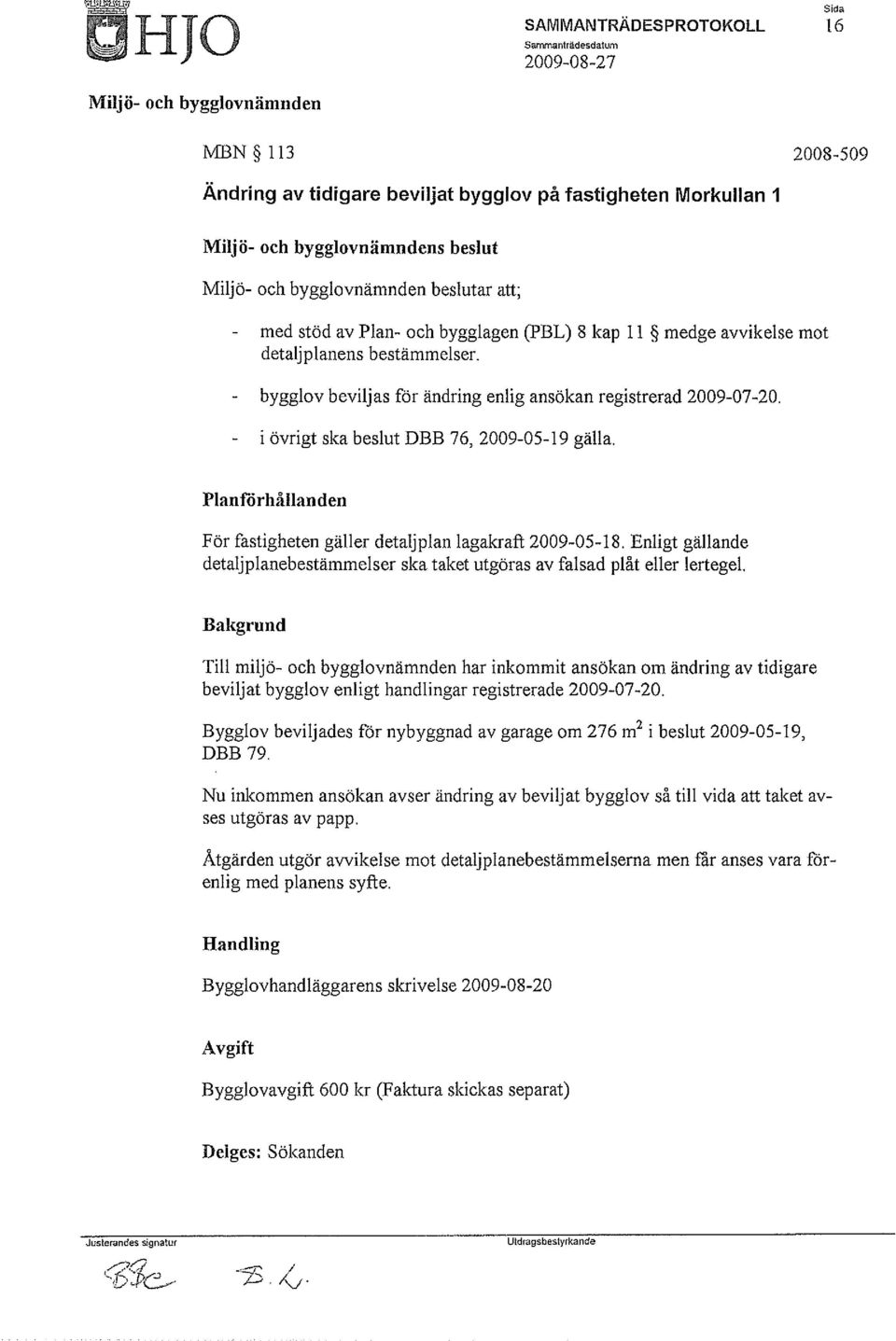 Planförhållanden För fastigheten gäller detaljplan lagakraft 2009-05-18. Enligt gällande detaljplanebestämmelser ska taket utgöras av falsad plåt eller lertegel.