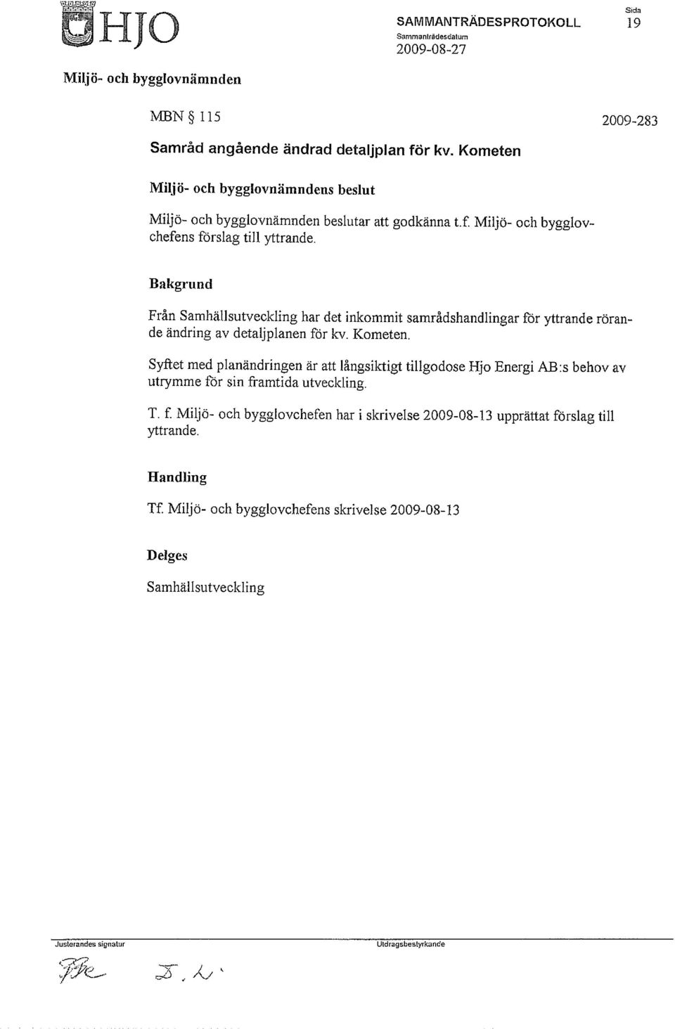 Bakgrund Från Samhällsutveckling har det inkommit samrådshandlingar för yttrande rörande ändring av detaljplanen för kv. Kometen.