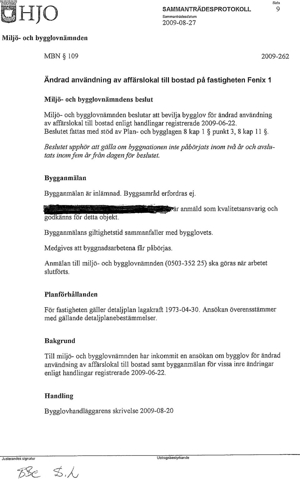 Beslutet upphör att gälla om byggnationen inte påbörjats inom två år och avslutats inom fem år från dagen för beslutet. Bygganmälan Bygganmälan är inlämnad. Byggsamråd erfordras ej.