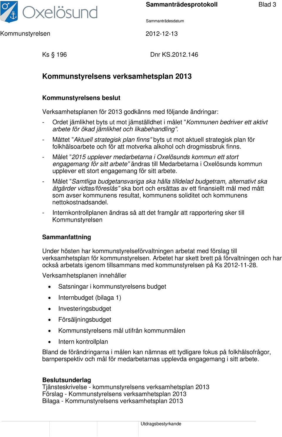 aktivt arbete för ökad jämlikhet och likabehandling. - Måttet Aktuell strategisk plan finns byts ut mot aktuell strategisk plan för folkhälsoarbete och för att motverka alkohol och drogmissbruk finns.