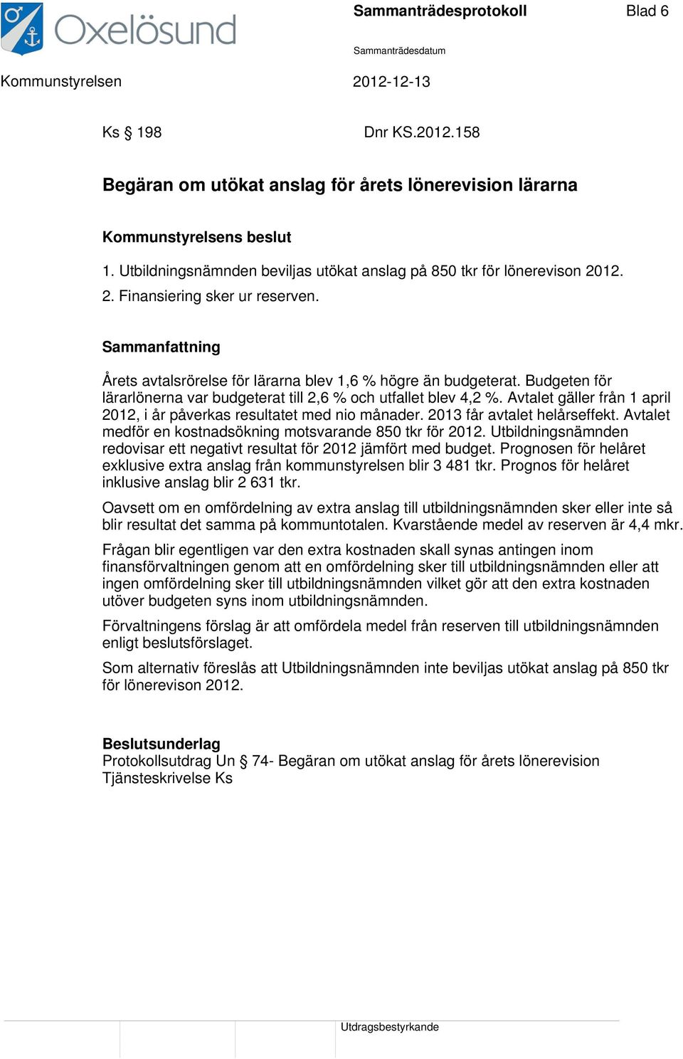 Budgeten för lärarlönerna var budgeterat till 2,6 % och utfallet blev 4,2 %. Avtalet gäller från 1 april 2012, i år påverkas resultatet med nio månader. 2013 får avtalet helårseffekt.