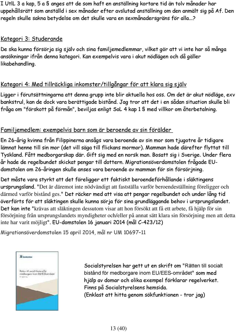 ..? Kategori 3: Studerande De ska kunna försörja sig själv och sina familjemedlemmar, vilket gör att vi inte har så många ansökningar ifrån denna kategori.