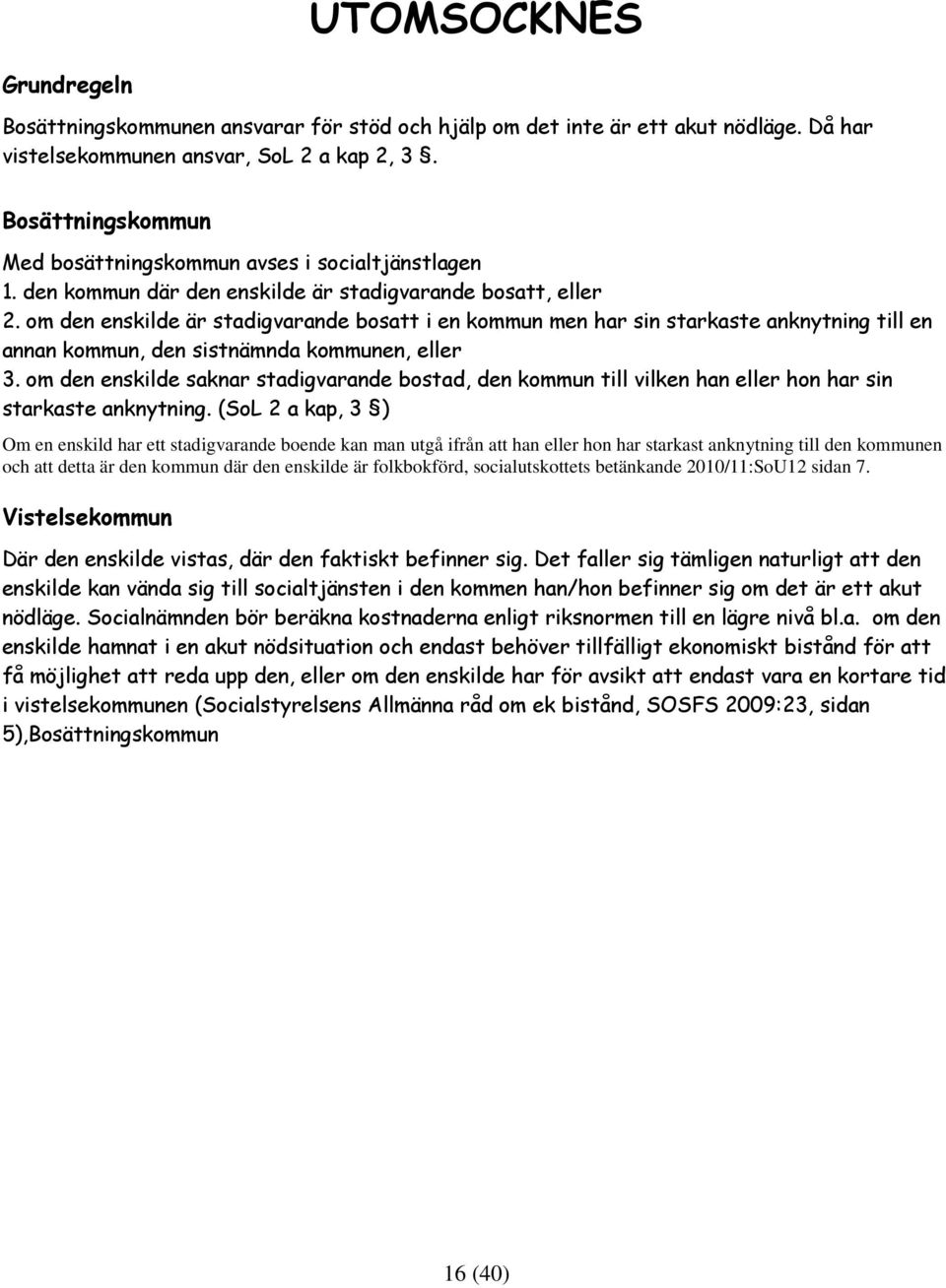 om den enskilde är stadigvarande bosatt i en kommun men har sin starkaste anknytning till en annan kommun, den sistnämnda kommunen, eller 3.