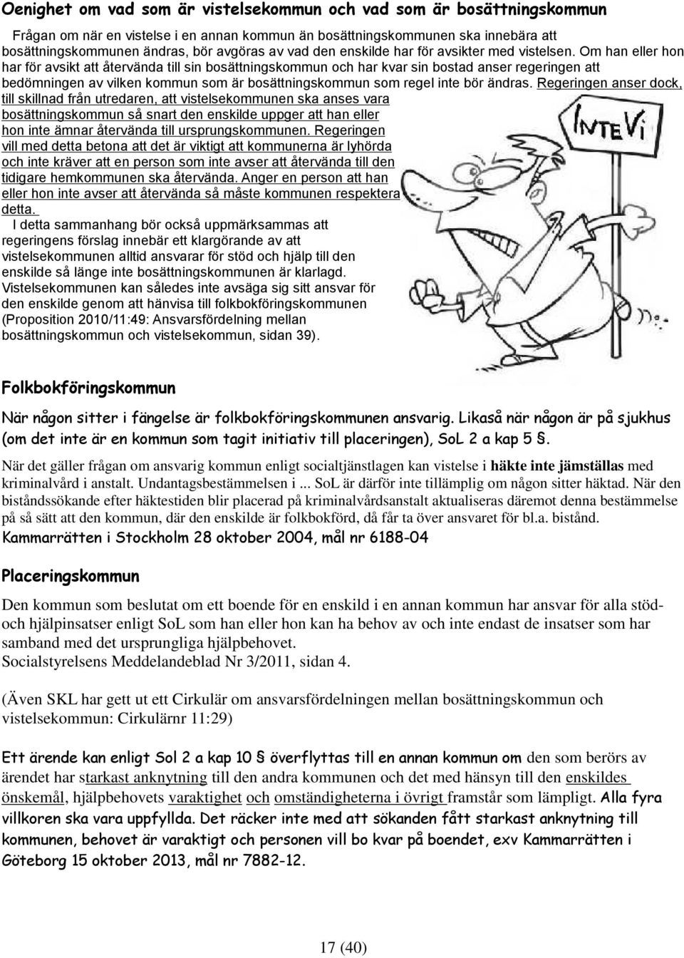 Om han eller hon har för avsikt att återvända till sin bosättningskommun och har kvar sin bostad anser regeringen att bedömningen av vilken kommun som är bosättningskommun som regel inte bör ändras.