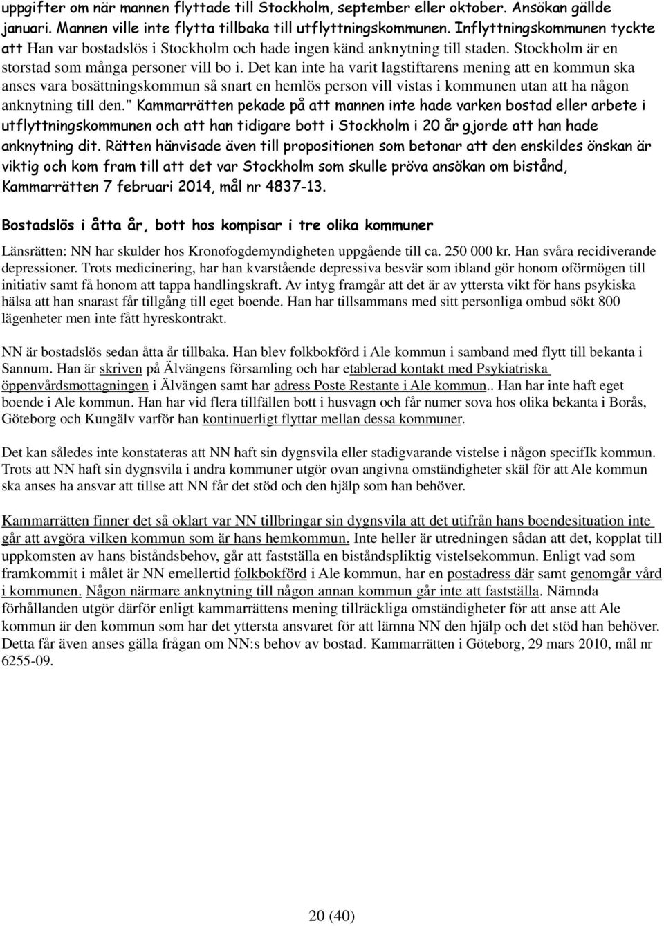 Det kan inte ha varit lagstiftarens mening att en kommun ska anses vara bosättningskommun så snart en hemlös person vill vistas i kommunen utan att ha någon anknytning till den.