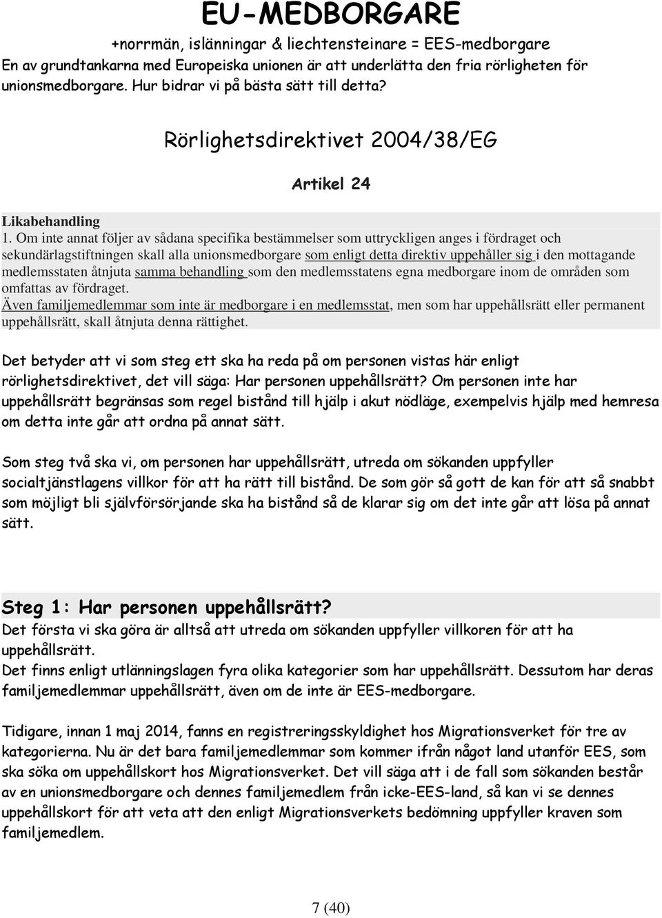 Om inte annat följer av sådana specifika bestämmelser som uttryckligen anges i fördraget och sekundärlagstiftningen skall alla unionsmedborgare som enligt detta direktiv uppehåller sig i den