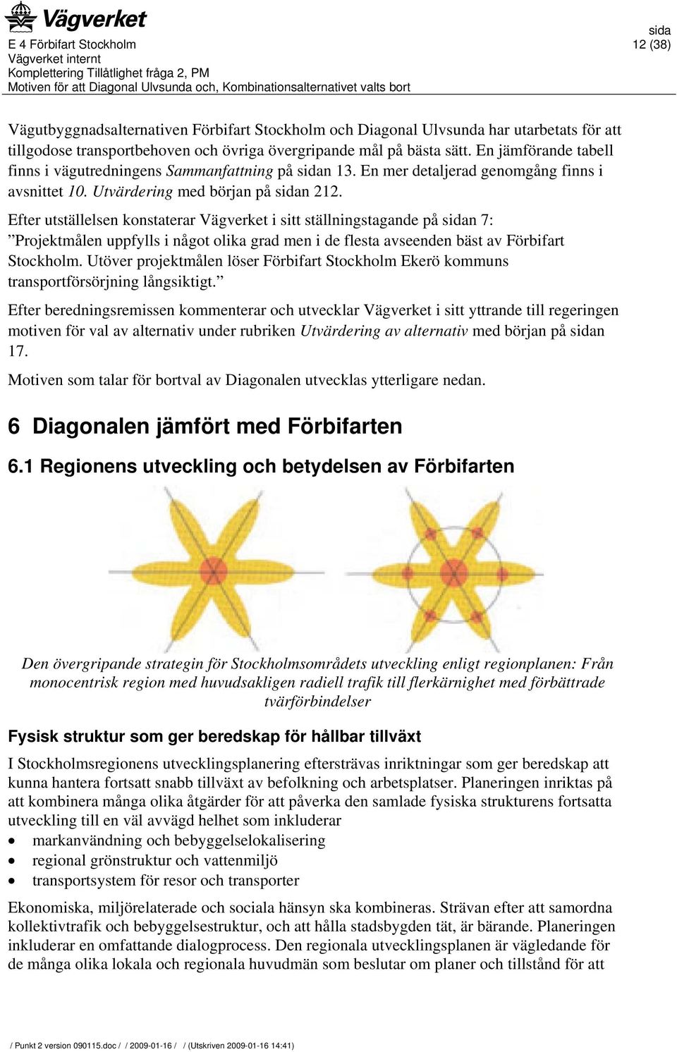 Efter utställelsen konstaterar Vägverket i sitt ställningstagande på n 7: Projektmålen uppfylls i något olika grad men i de flesta avseenden bäst av Förbifart Stockholm.