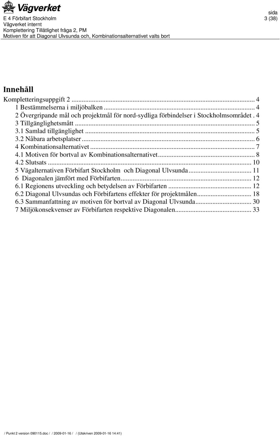 2 Slutsats... 10 5 Vägalternativen Förbifart Stockholm och Diagonal Ulvsunda... 11 6 Diagonalen jämfört med Förbifarten... 12 6.1 Regionens utveckling och betydelsen av Förbifarten.