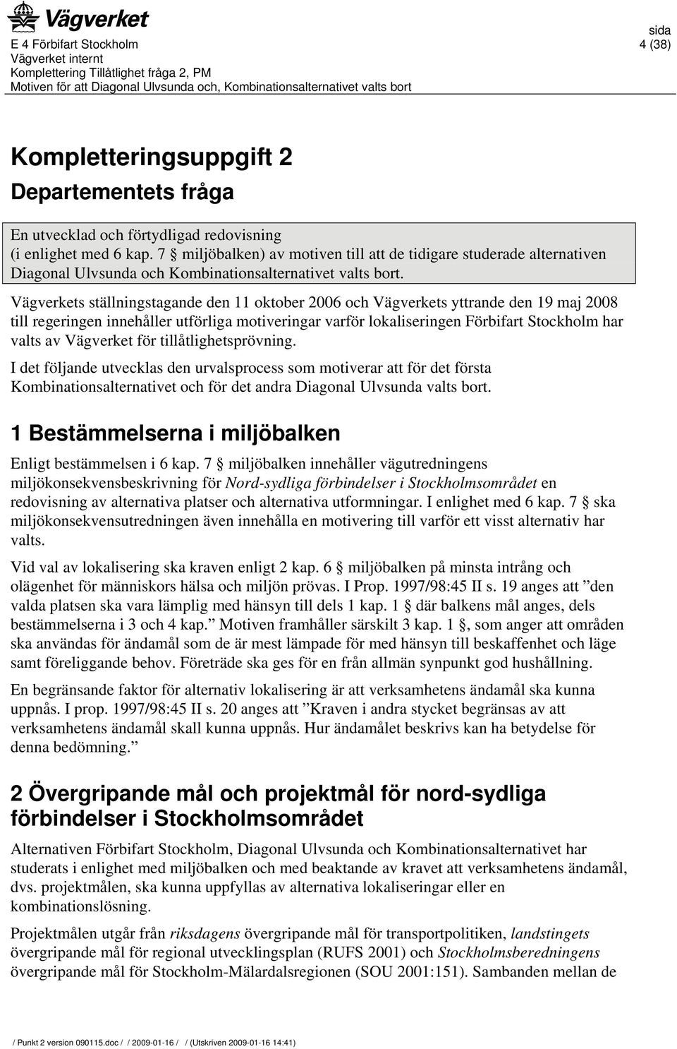 Vägverkets ställningstagande den 11 oktober 2006 och Vägverkets yttrande den 19 maj 2008 till regeringen innehåller utförliga motiveringar varför lokaliseringen Förbifart Stockholm har valts av