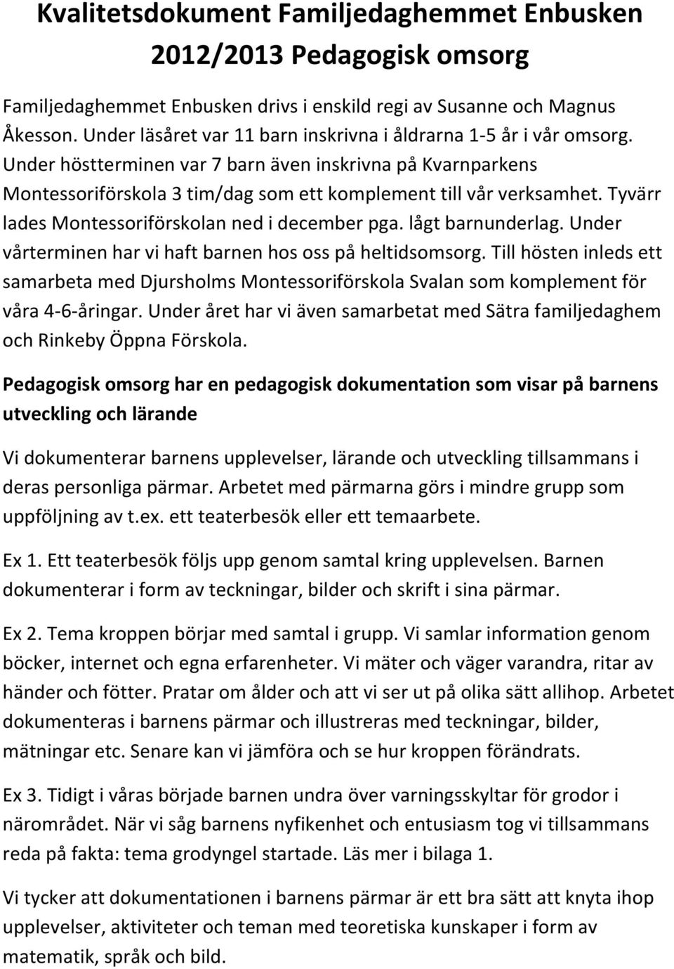 Tyvärr lades Montessoriförskolan ned i december pga. lågt barnunderlag. Under vårterminen har vi haft barnen hos oss på heltidsomsorg.