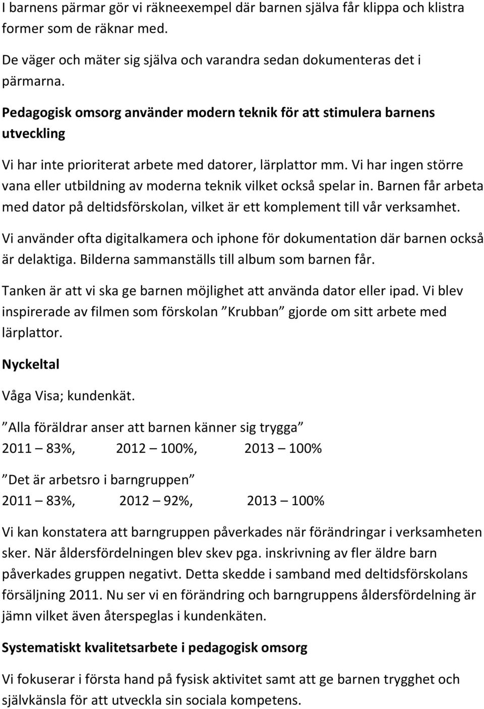 Vi har ingen större vana eller utbildning av moderna teknik vilket också spelar in. Barnen får arbeta med dator på deltidsförskolan, vilket är ett komplement till vår verksamhet.