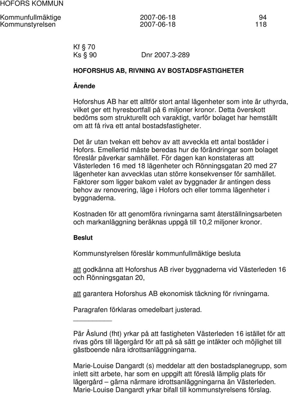 Detta överskott bedöms som strukturellt och varaktigt, varför bolaget har hemställt om att få riva ett antal bostadsfastigheter.