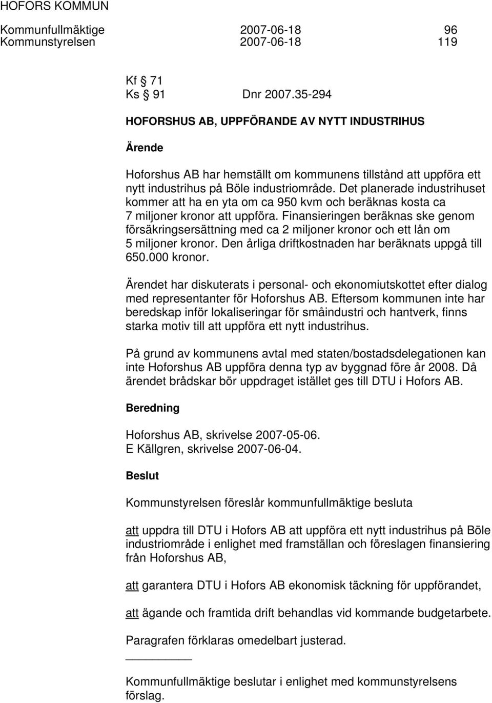Det planerade industrihuset kommer att ha en yta om ca 950 kvm och beräknas kosta ca 7 miljoner kronor att uppföra.