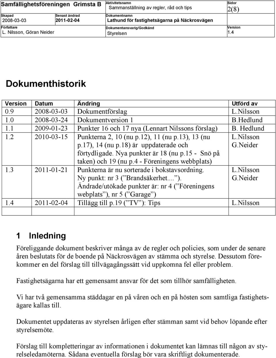 3 2011-01-21 Punkterna är nu sorterade i bokstavsordning. Ny punkt: nr 3 ( Brandsäkerhet... ). Ändrade/utökade punkter är: nr 4 ( Föreningens webplats ), nr 5 ( Garage ) L.Nilsson G.Neider L.