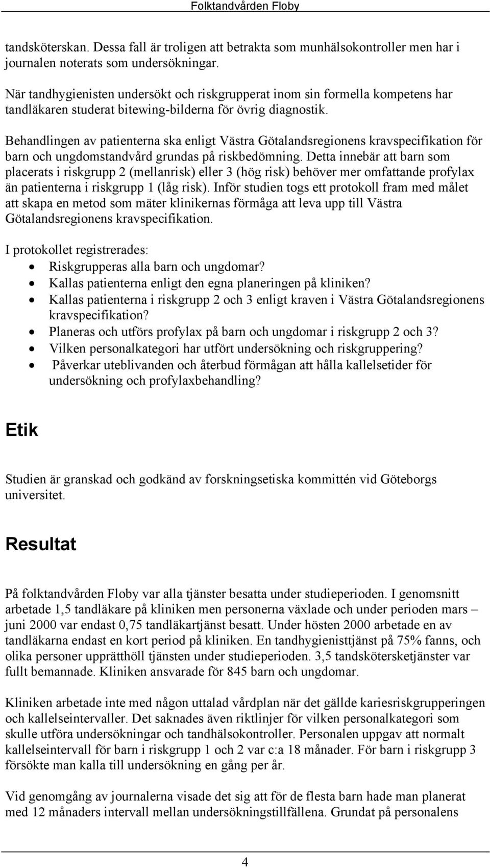 Behandlingen av patienterna ska enligt Västra Götalandsregionens kravspecifikation för barn och ungdomstandvård grundas på riskbedömning.