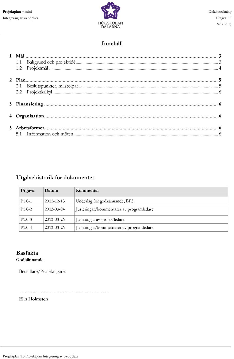 .. 6 Utgåvehistorik för dokumentet Utgåva Datum Kommentar P1.0-1 2012-12-13 Underlag för godkännande, BP3 P1.