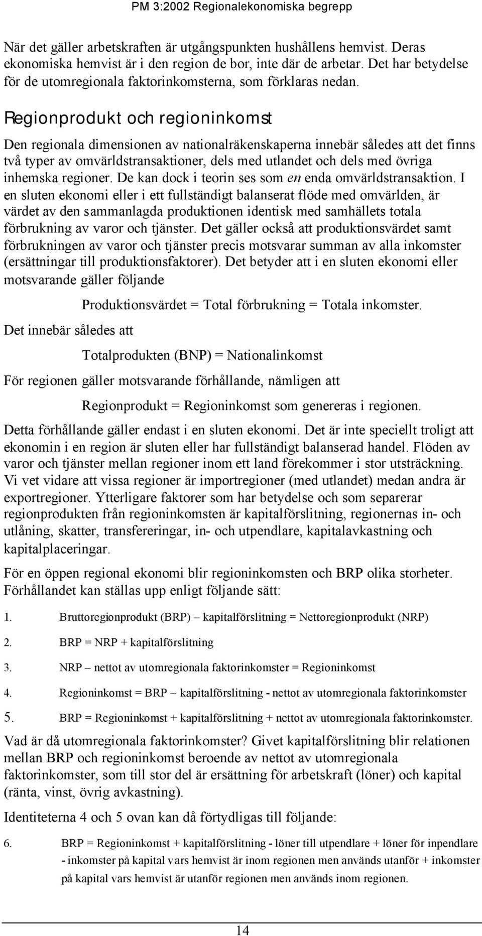 Regionprodukt och regioninkomst Den regionala dimensionen av nationalräkenskaperna innebär således att det finns två typer av omvärldstransaktioner, dels med utlandet och dels med övriga inhemska