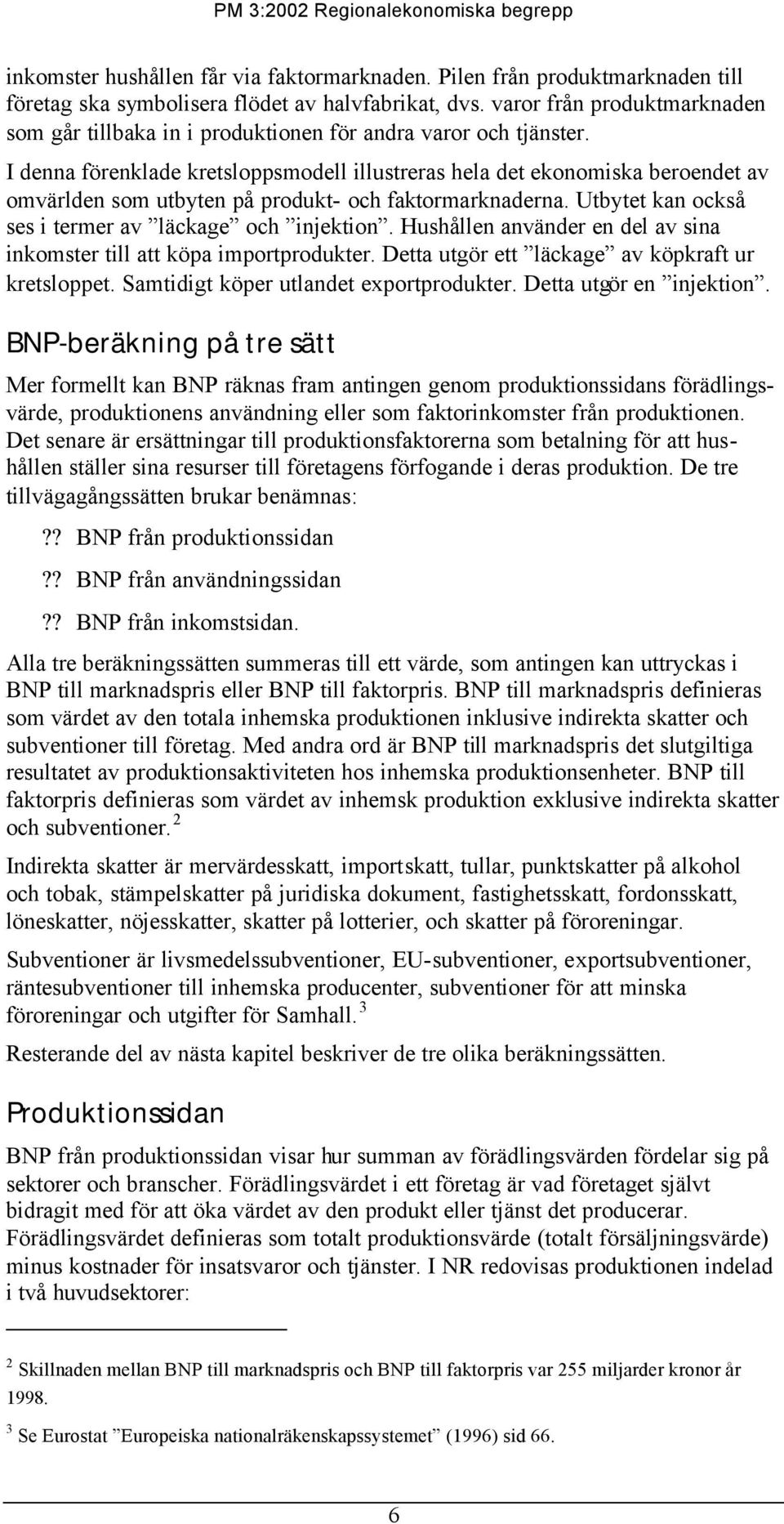 I denna förenklade kretsloppsmodell illustreras hela det ekonomiska beroendet av omvärlden som utbyten på produkt- och faktormarknaderna. Utbytet kan också ses i termer av läckage och injektion.