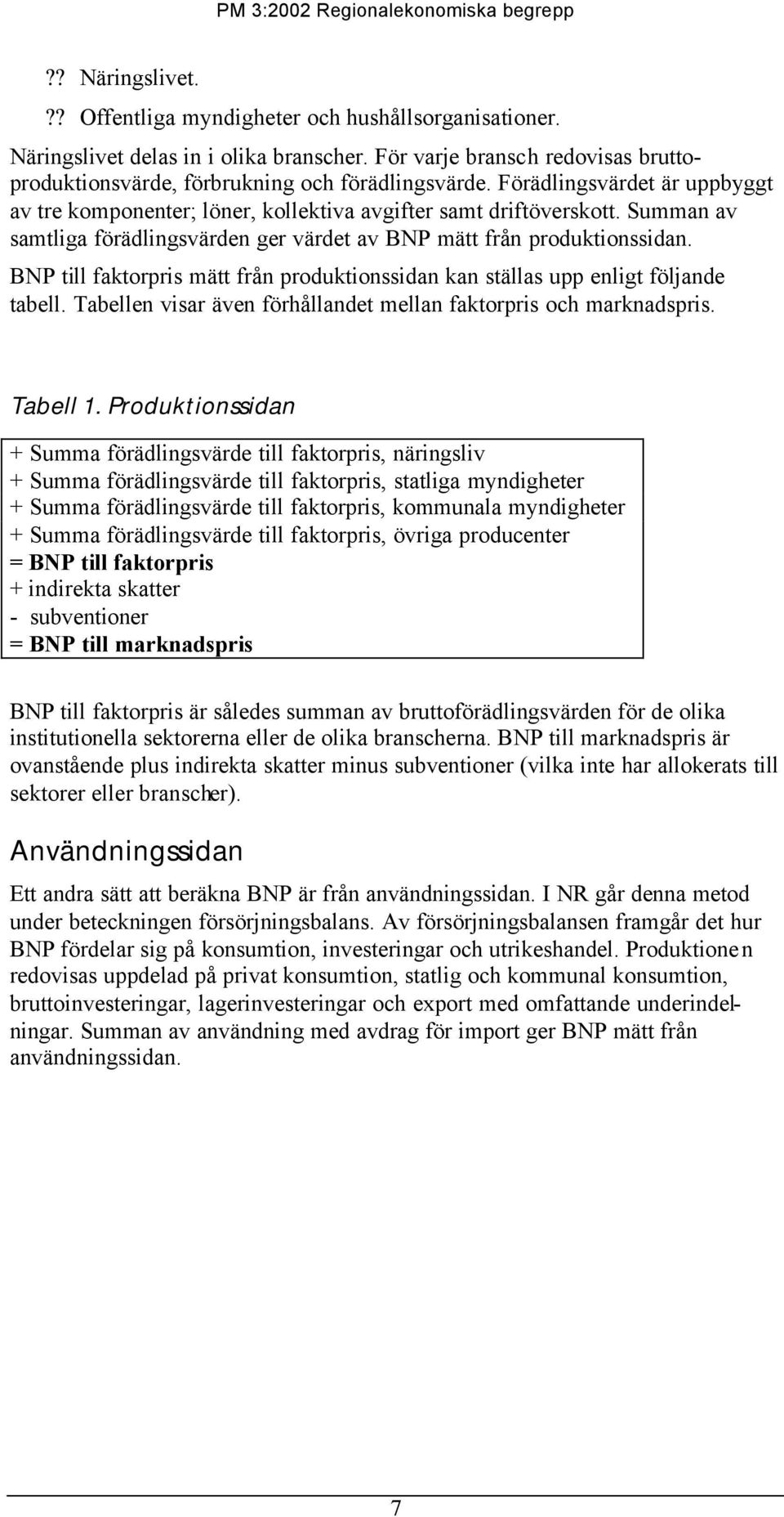 BNP till faktorpris mätt från produktionssidan kan ställas upp enligt följande tabell. Tabellen visar även förhållandet mellan faktorpris och marknadspris. Tabell 1.