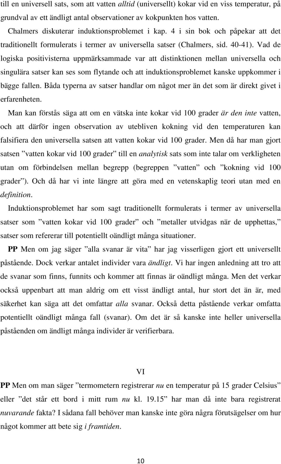 Vad de logiska positivisterna uppmärksammade var att distinktionen mellan universella och singulära satser kan ses som flytande och att induktionsproblemet kanske uppkommer i bägge fallen.