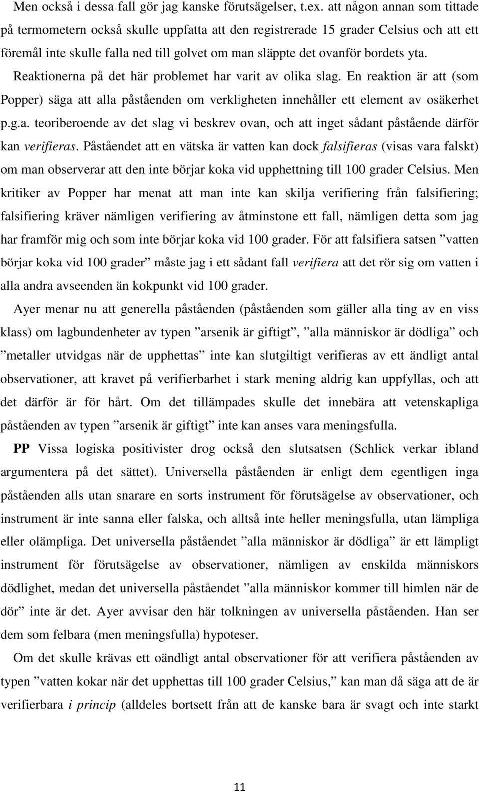 Reaktionerna på det här problemet har varit av olika slag. En reaktion är att (som Popper) säga att alla påståenden om verkligheten innehåller ett element av osäkerhet p.g.a. teoriberoende av det slag vi beskrev ovan, och att inget sådant påstående därför kan verifieras.