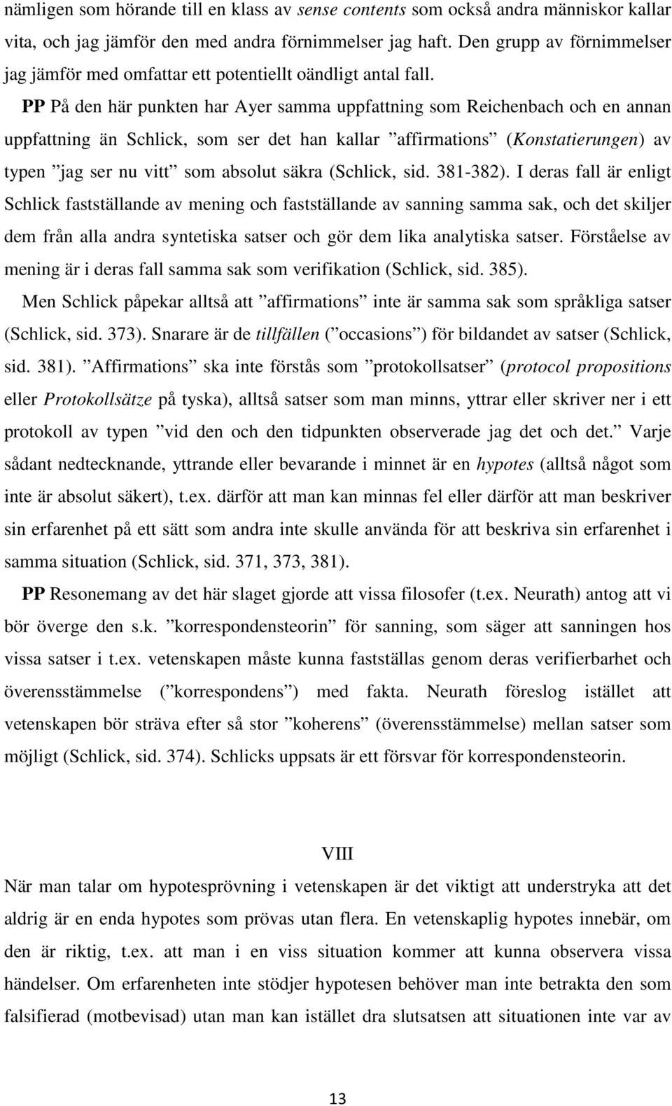 PP På den här punkten har Ayer samma uppfattning som Reichenbach och en annan uppfattning än Schlick, som ser det han kallar affirmations (Konstatierungen) av typen jag ser nu vitt som absolut säkra