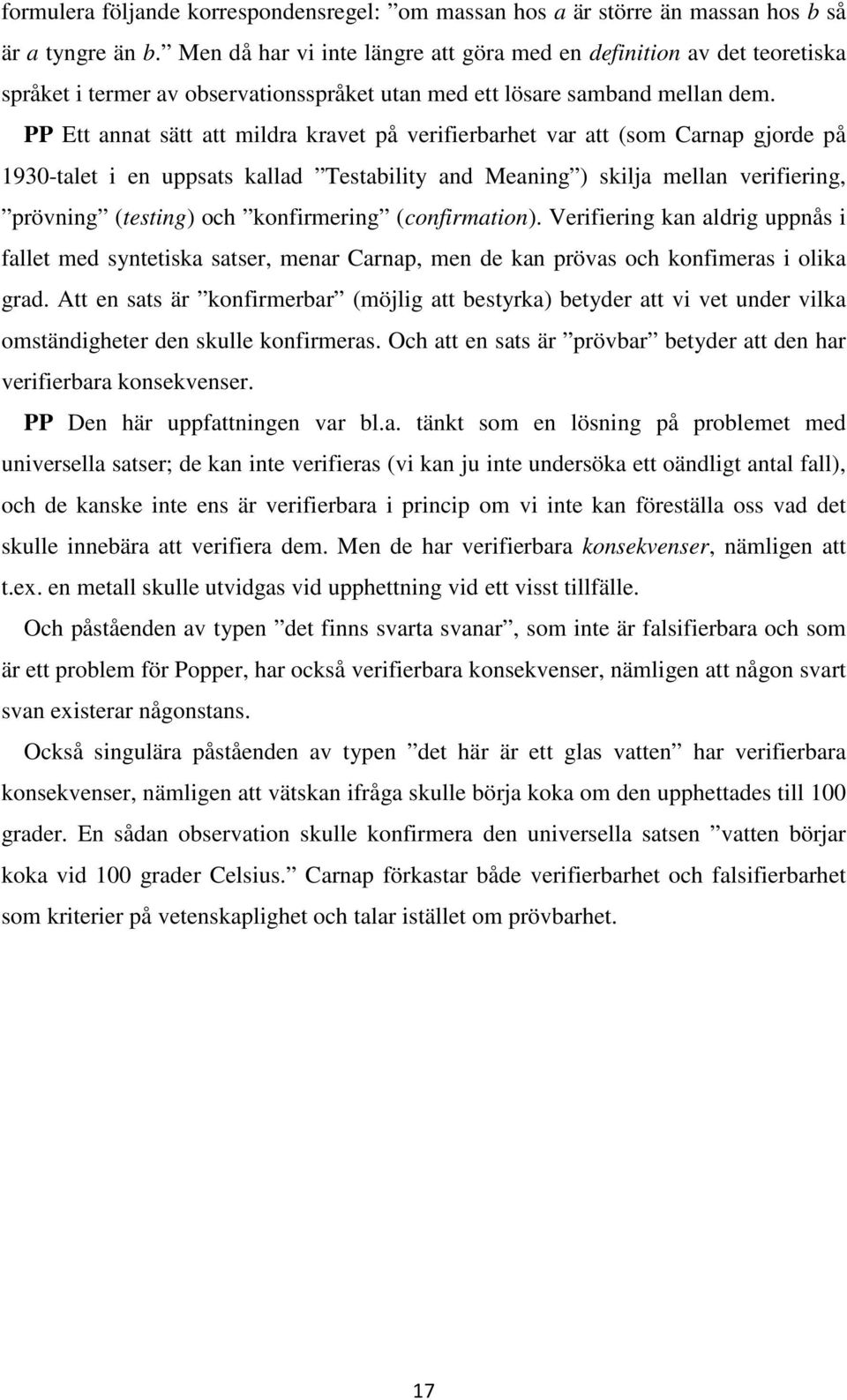 PP Ett annat sätt att mildra kravet på verifierbarhet var att (som Carnap gjorde på 1930-talet i en uppsats kallad Testability and Meaning ) skilja mellan verifiering, prövning (testing) och