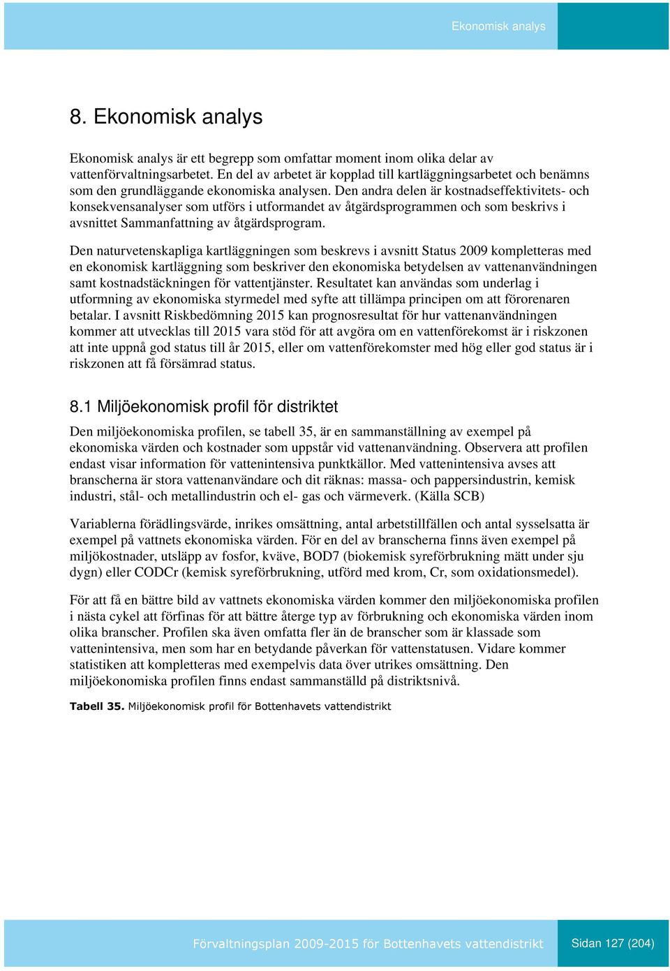 Den andra delen är kostnadseffektivitets- och konsekvensanalyser som utförs i utformandet av åtgärdsprogrammen och som beskrivs i avsnittet Sammanfattning av åtgärdsprogram.