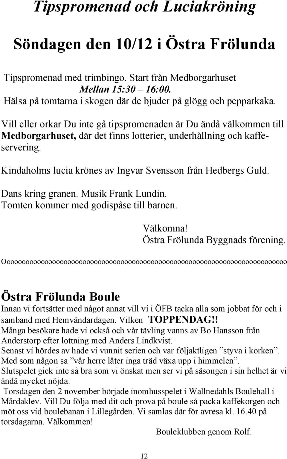 Vill eller orkar Du inte gå tipspromenaden är Du ändå välkommen till Medborgarhuset, där det finns lotterier, underhållning och kaffeservering.