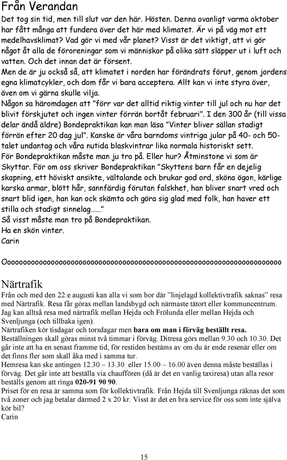 Men de är ju också så, att klimatet i norden har förändrats förut, genom jordens egna klimatcykler, och dom får vi bara acceptera. Allt kan vi inte styra över, även om vi gärna skulle vilja.