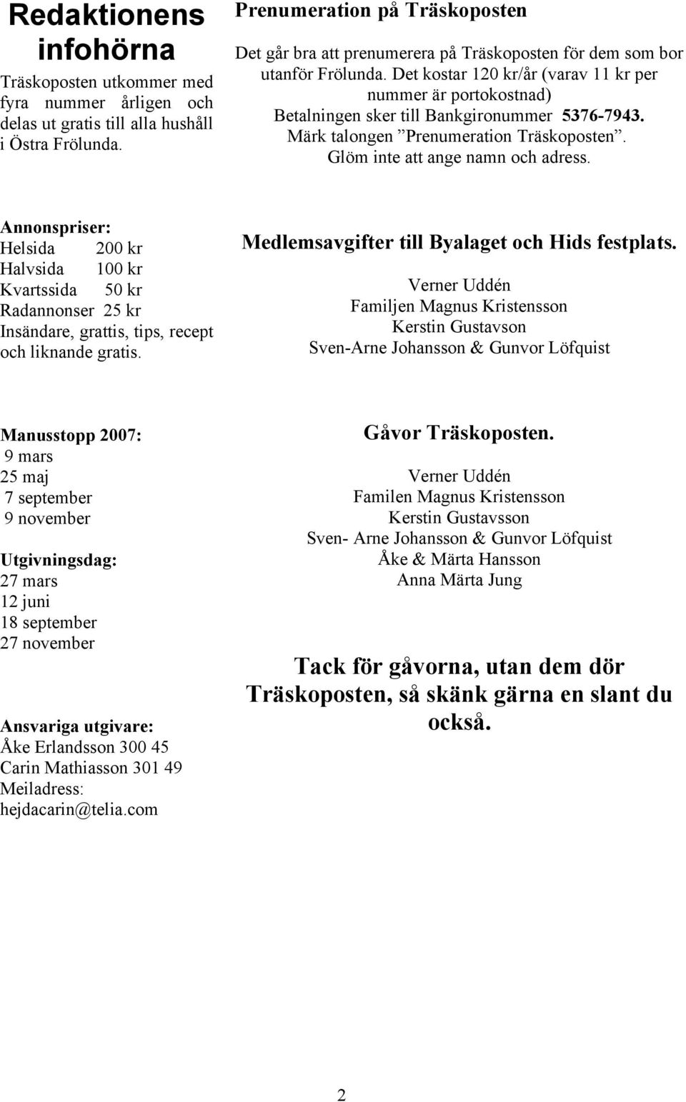 Det kostar 120 kr/år (varav 11 kr per nummer är portokostnad) Betalningen sker till Bankgironummer 5376-7943. Märk talongen Prenumeration Träskoposten. Glöm inte att ange namn och adress.