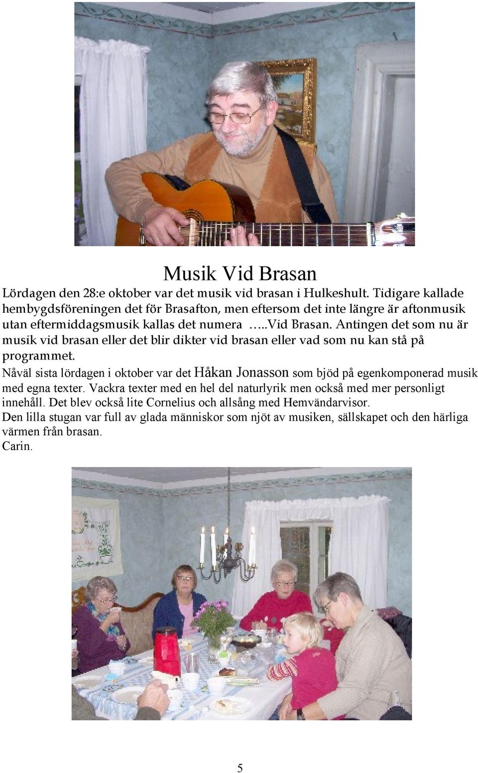 Antingen det som nu är musik vid brasan eller det blir dikter vid brasan eller vad som nu kan stå på programmet.