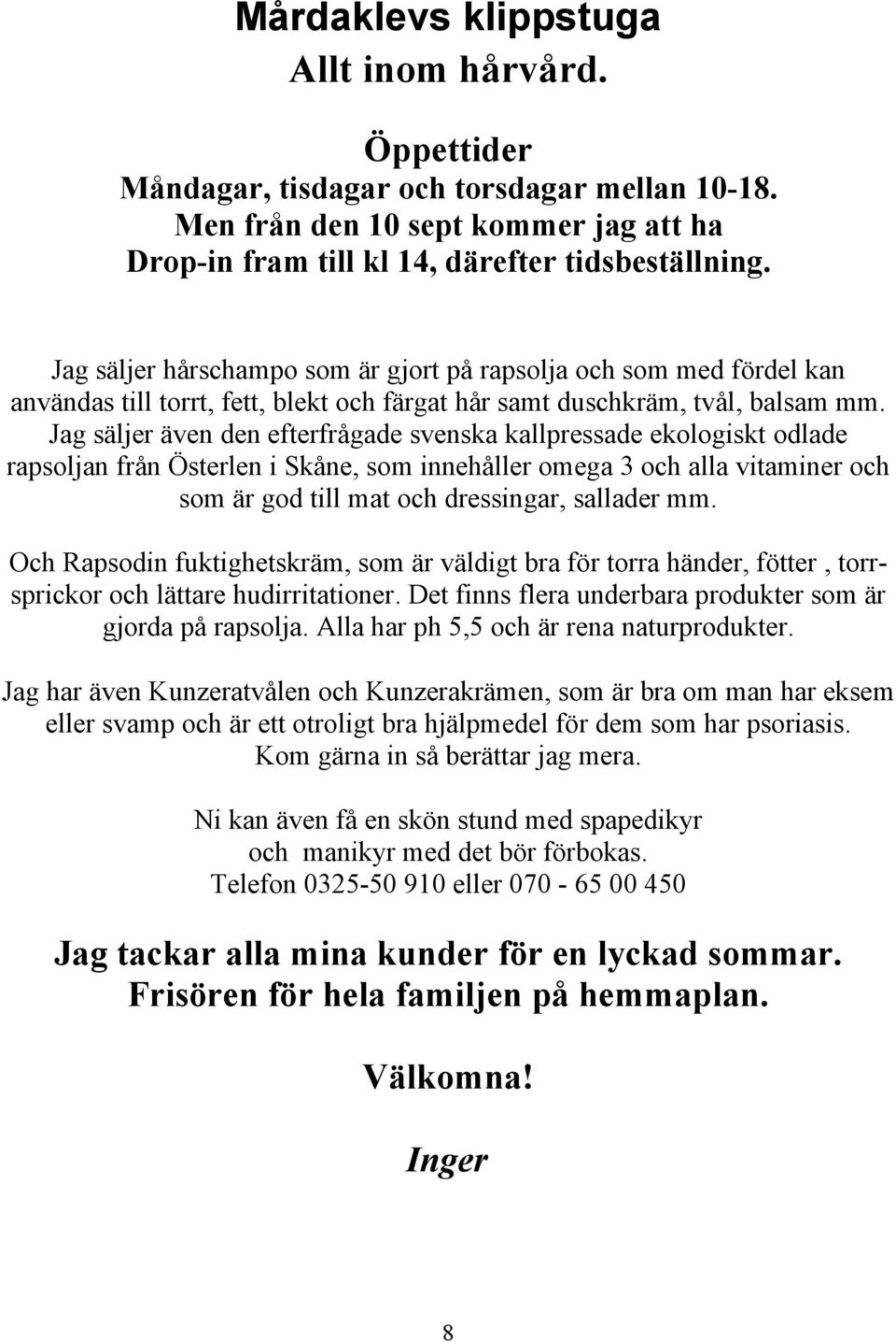 Jag säljer även den efterfrågade svenska kallpressade ekologiskt odlade rapsoljan från Österlen i Skåne, som innehåller omega 3 och alla vitaminer och som är god till mat och dressingar, sallader mm.