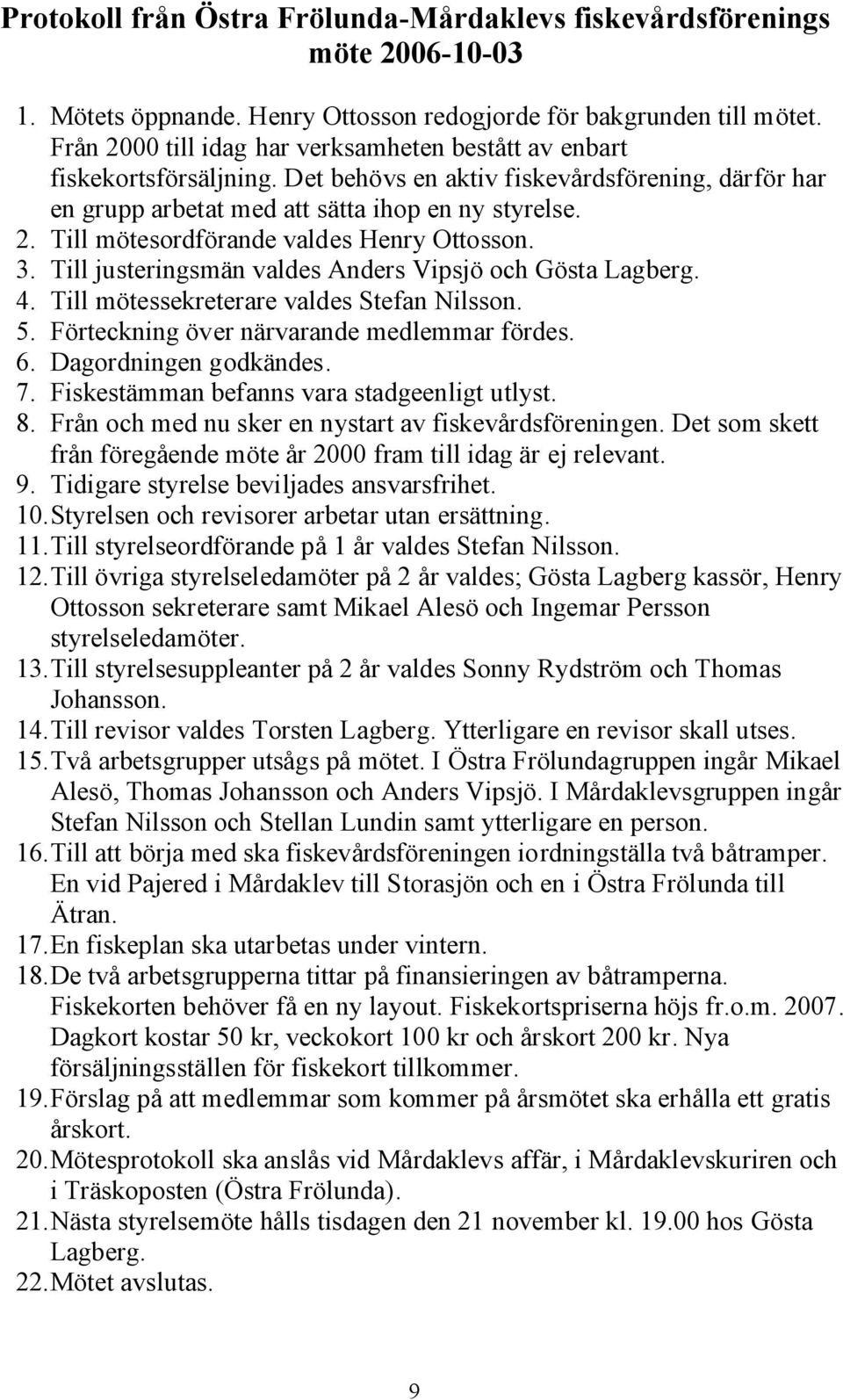 3. Till justeringsmän valdes Anders Vipsjö och Gösta Lagberg. 4. Till mötessekreterare valdes Stefan Nilsson. 5. Förteckning över närvarande medlemmar fördes. 6. Dagordningen godkändes. 7.