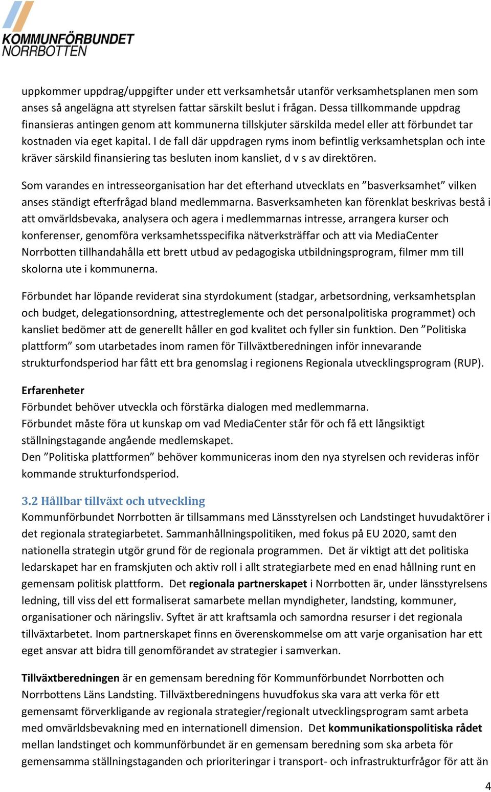 I de fall där uppdragen ryms inom befintlig verksamhetsplan och inte kräver särskild finansiering tas besluten inom kansliet, d v s av direktören.