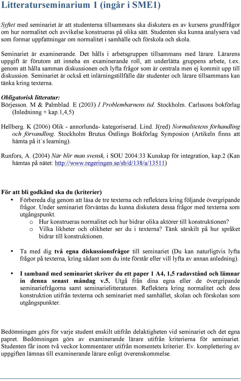 Lärarens uppgift är förutom att inneha en examinerande roll, att underlätta gruppens arbete, t.ex. genom att hålla samman diskussionen och lyfta frågor som är centrala men ej kommit upp till diskussion.