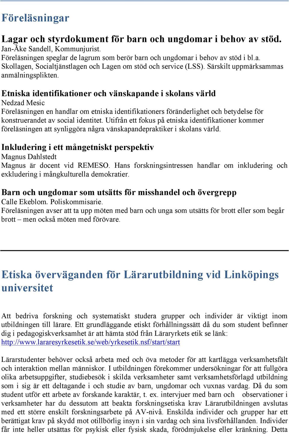 Etniska identifikationer och vänskapande i skolans värld Nedzad Mesic Föreläsningen en handlar om etniska identifikationers föränderlighet och betydelse för konstruerandet av social identitet.