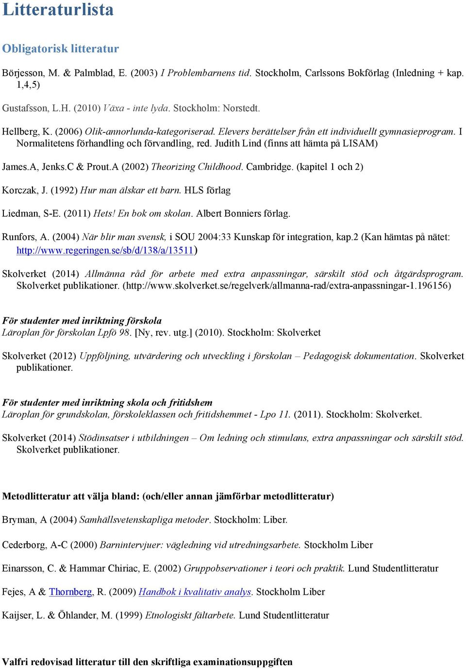 Judith Lind (finns att hämta på LISAM) James.A, Jenks.C & Prout.A (2002) Theorizing Childhood. Cambridge. (kapitel 1 och 2) Korczak, J. (1992) Hur man älskar ett barn. HLS förlag Liedman, S-E.