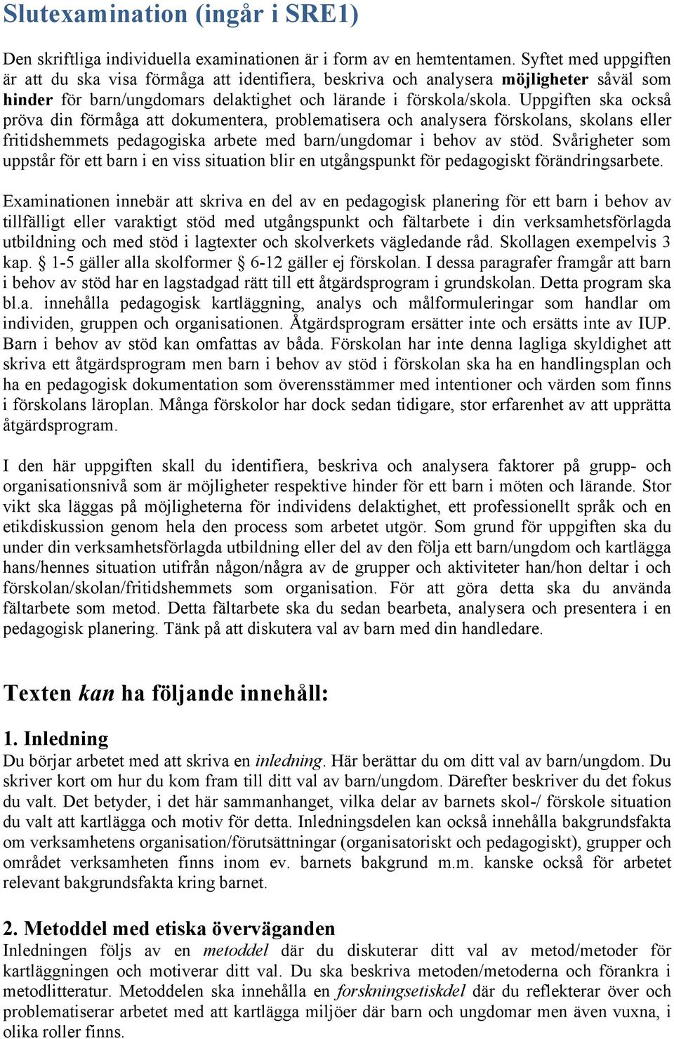 Uppgiften ska också pröva din förmåga att dokumentera, problematisera och analysera förskolans, skolans eller fritidshemmets pedagogiska arbete med barn/ungdomar i behov av stöd.