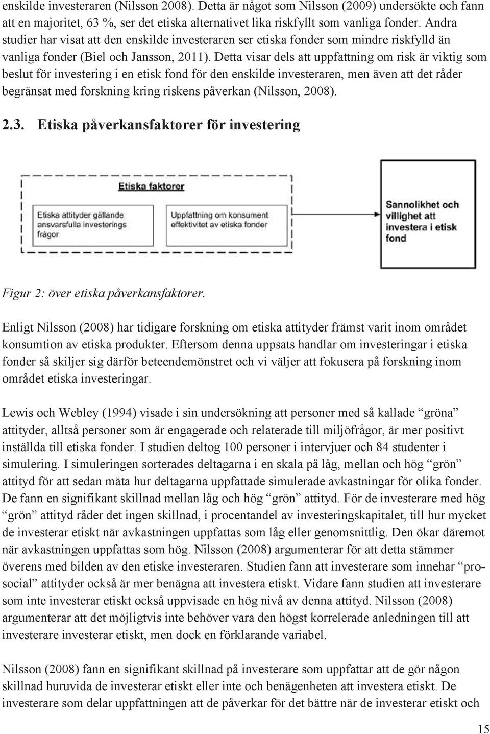 Detta visar dels att uppfattning om risk är viktig som beslut för investering i en etisk fond för den enskilde investeraren, men även att det råder begränsat med forskning kring riskens påverkan