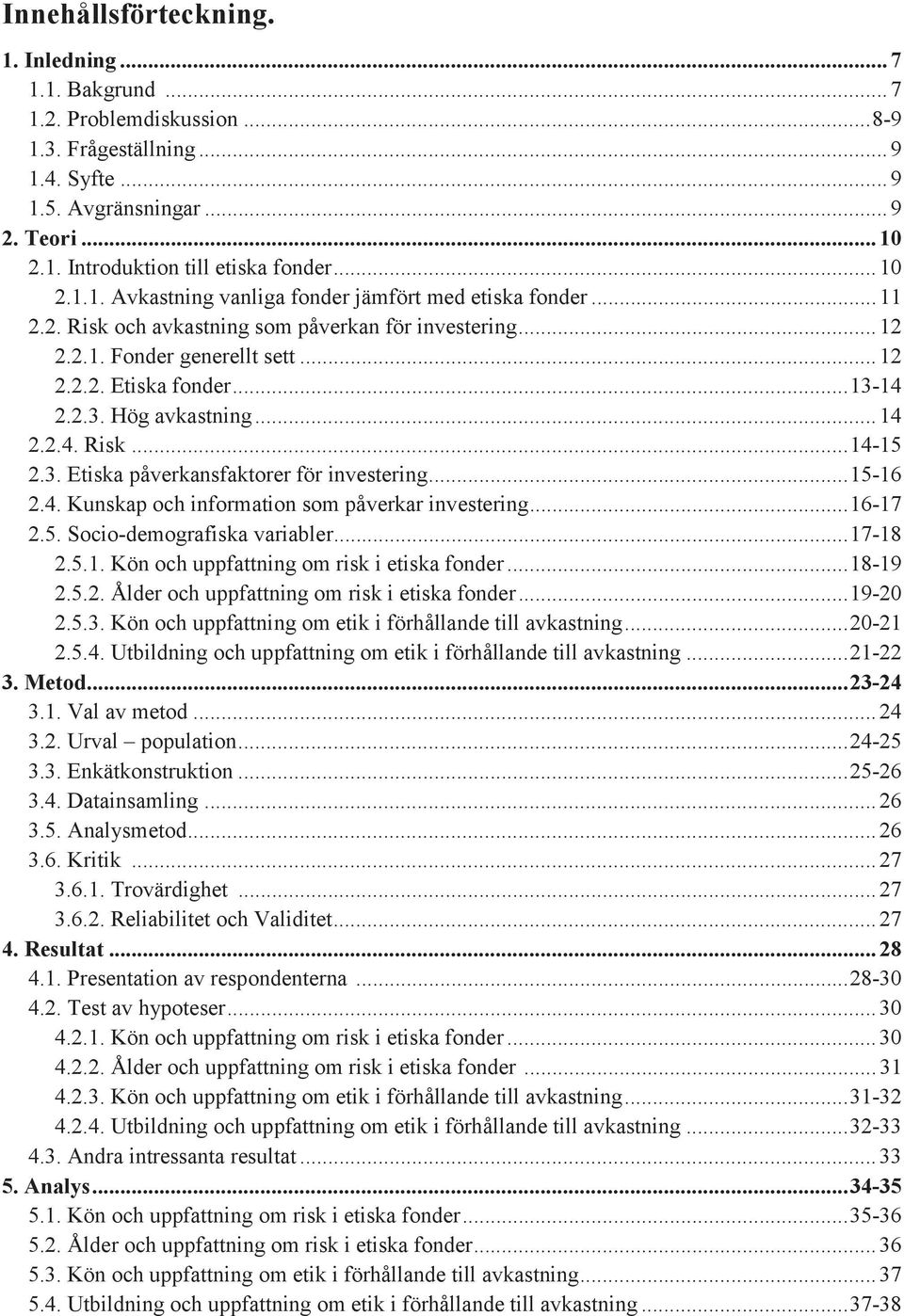14 2.2.3. Hög avkastning... 14 2.2.4. Risk... 14-15 2.3. Etiska påverkansfaktorer för investering... 15-16 2.4. Kunskap och information som påverkar investering... 16-17 2.5. Socio-demografiska variabler.