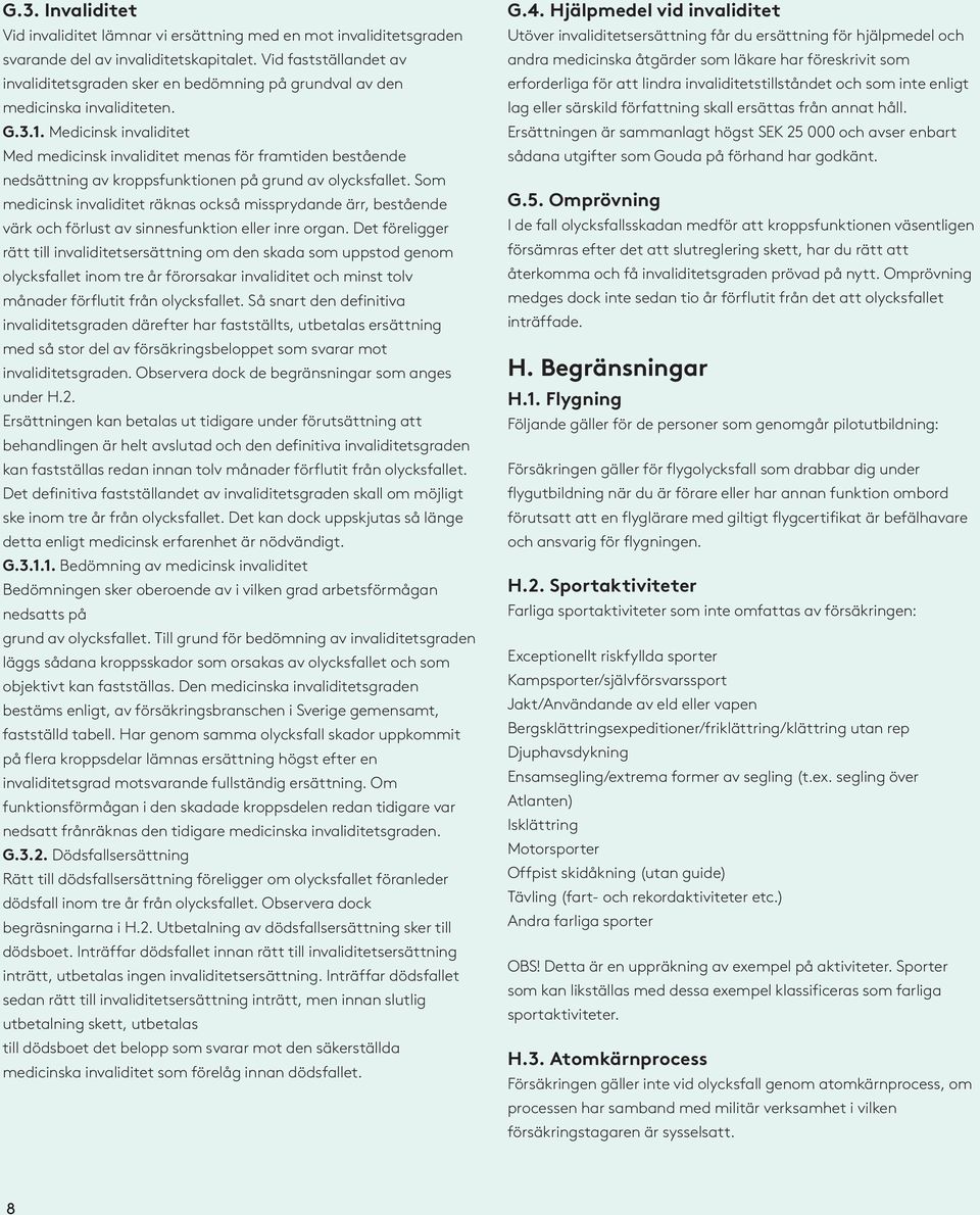 Medicinsk invaliditet Med medicinsk invaliditet menas för framtiden bestående nedsättning av kroppsfunktionen på grund av olycksfallet.