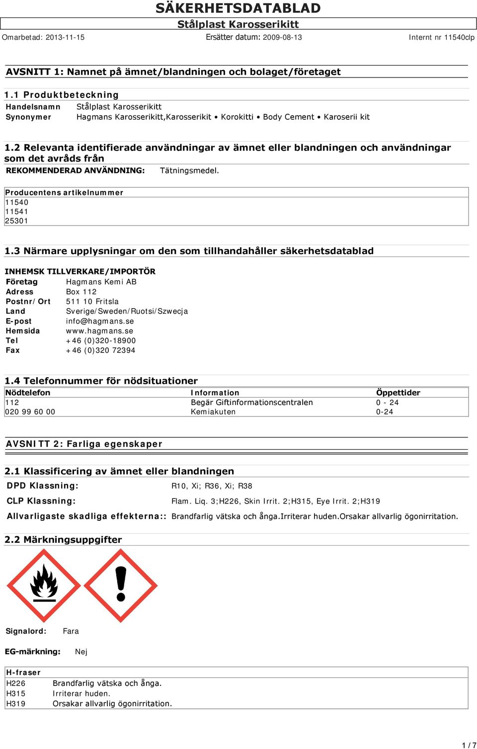 3 Närmare upplysningar om den som tillhandahåller säkerhetsdatablad INHEMSK TILLVERKARE/IMPORTÖR Företag Hagmans Kemi AB Adress Box 112 Postnr/Ort 511 10 Fritsla Land Sverige/Sweden/Ruotsi/Szwecja