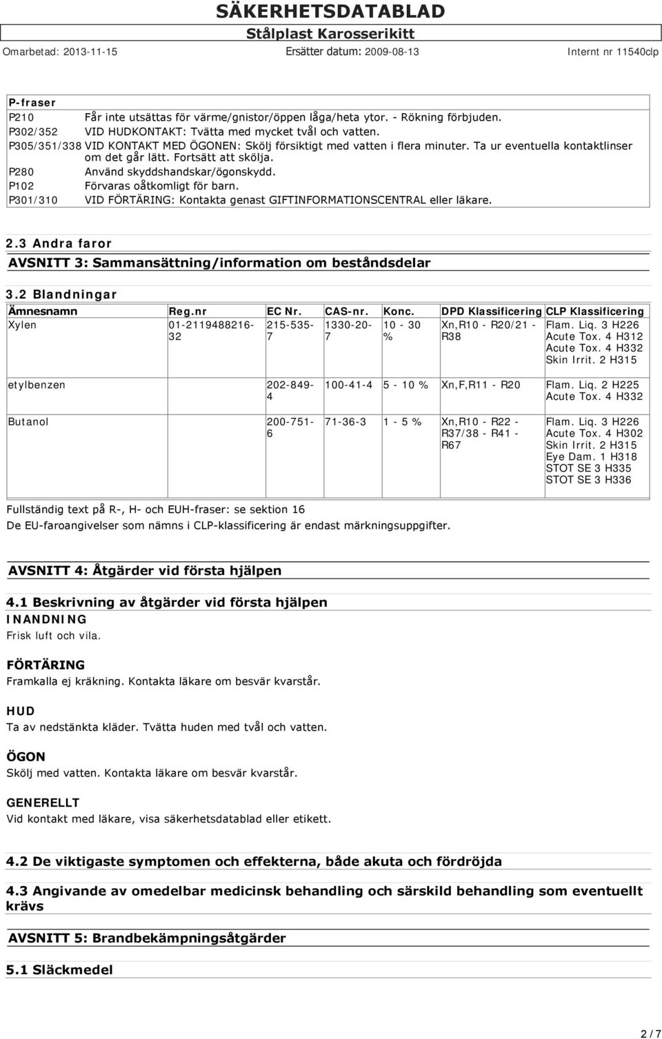 P102 Förvaras oåtkomligt för barn. P301/310 VID FÖRTÄRING: Kontakta genast GIFTINFORMATIONSCENTRAL eller läkare. 2.3 Andra faror AVSNITT 3: Sammansättning/information om beståndsdelar 3.