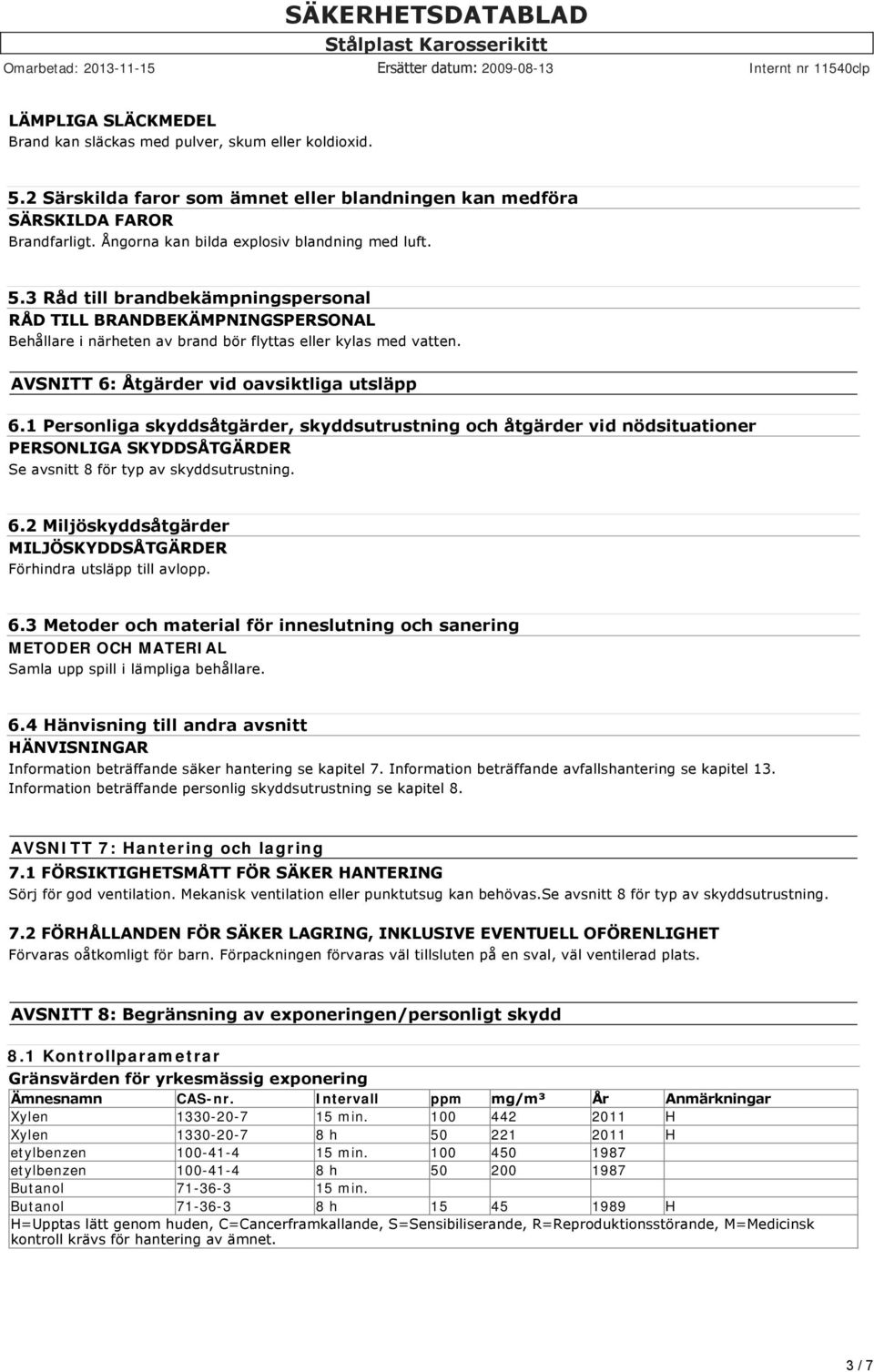 AVSNITT 6: Åtgärder vid oavsiktliga utsläpp 6.1 Personliga skyddsåtgärder, skyddsutrustning och åtgärder vid nödsituationer PERSONLIGA SKYDDSÅTGÄRDER Se avsnitt 8 för typ av skyddsutrustning. 6.2 Miljöskyddsåtgärder MILJÖSKYDDSÅTGÄRDER Förhindra utsläpp till avlopp.