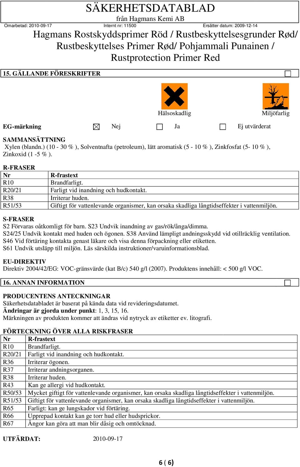 R38 Irriterar huden. R51/53 Giftigt för vattenlevande organismer, kan orsaka skadliga långtidseffekter i vattenmiljön. S-FRASER S2 Förvaras oåtkomligt för barn.