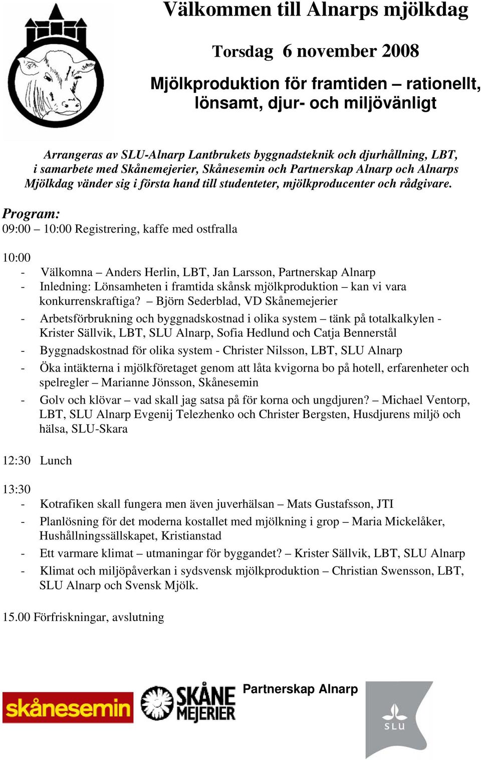 Program: 09:00 10:00 Registrering, kaffe med ostfralla 10:00 - Välkomna Anders Herlin, LBT, Jan Larsson, Partnerskap Alnarp - Inledning: Lönsamheten i framtida skånsk mjölkproduktion kan vi vara