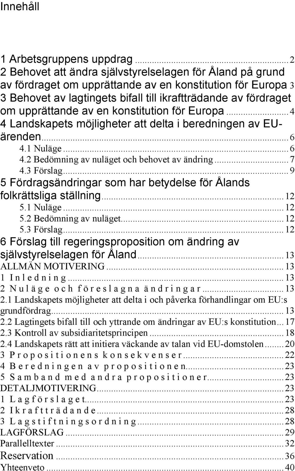 upprättande av en konstitution för Europa...4 4 Landskapets möjligheter att delta i beredningen av EUärenden...6 4.1 Nuläge...6 4.2 Bedömning av nuläget och behovet av ändring...7 4.3 Förslag.