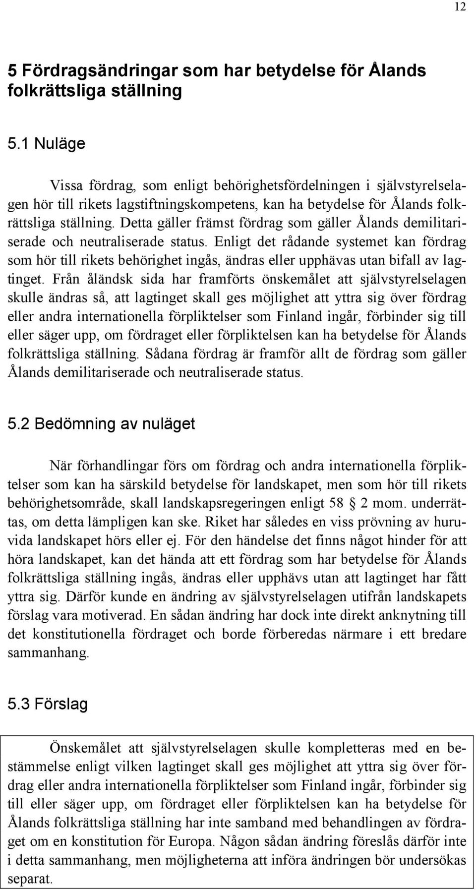 Detta gäller främst fördrag som gäller Ålands demilitariserade och neutraliserade status.